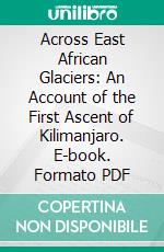 Across East African Glaciers: An Account of the First Ascent of Kilimanjaro. E-book. Formato PDF ebook di Hans Meyer