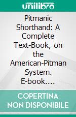 Pitmanic Shorthand: A Complete Text-Book, on the American-Pitman System. E-book. Formato PDF ebook di Selby A. Moran