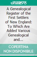 A Genealogical Register of the First Settlers of New England: To Which Are Added Various Genealogical and Biographical Notes. E-book. Formato PDF ebook di John Farmer