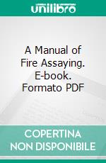 A Manual of Fire Assaying. E-book. Formato PDF ebook di Charles Herman Fulton