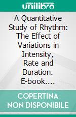 A Quantitative Study of Rhythm: The Effect of Variations in Intensity, Rate and Duration. E-book. Formato PDF ebook di Herbert Woodrow