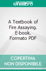 A Textbook of Fire Assaying. E-book. Formato PDF ebook di Edward E. Bugbee