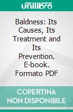 Baldness: Its Causes, Its Treatment and Its Prevention. E-book. Formato PDF ebook di Richard W. Müller