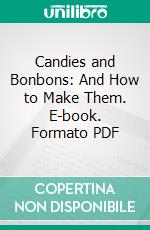 Candies and Bonbons: And How to Make Them. E-book. Formato PDF ebook