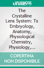 The Crystalline Lens System: Ts Embryology, Anatomy, Physiological Chemistry, Physiology, Pathology, Diseases, Treatment, Operations and After-Changes With a Consideration of Aphakia. E-book. Formato PDF ebook di Louis Stricker