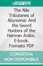 The Nile Tributaries of Abyssinia: And the Sword Hunters of the Hamran Arabs. E-book. Formato PDF ebook