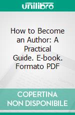 How to Become an Author: A Practical Guide. E-book. Formato PDF ebook di Arnold Bennett