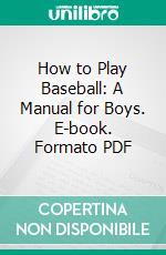 How to Play Baseball: A Manual for Boys. E-book. Formato PDF ebook