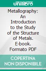 Metallography: An Introduction to the Study of the Structure of Metals. E-book. Formato PDF ebook