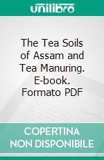 The Tea Soils of Assam and Tea Manuring. E-book. Formato PDF ebook