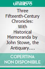 Three Fifteenth-Century Chronicles: With Historical Memoranda by John Stowe, the Antiquary. E-book. Formato PDF ebook di James Gairdner