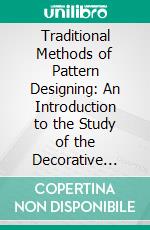 Traditional Methods of Pattern Designing: An Introduction to the Study of the Decorative Art. E-book. Formato PDF ebook