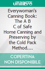 Everywoman's Canning Book: The A B C of Safe Home Canning and Preserving by the Cold Pack Method. E-book. Formato PDF ebook