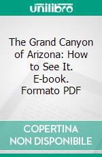 The Grand Canyon of Arizona: How to See It. E-book. Formato PDF ebook di George Wharton James