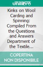 Kinks on Wool Carding and Spinning: Compiled From the Questions and Answers Department of the Textile World Record. E-book. Formato PDF ebook di Clarence Hutton