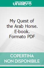 My Quest of the Arab Horse. E-book. Formato PDF ebook di Homer Davenport