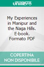 My Experiences in Manipur and the Naga Hills. E-book. Formato PDF ebook