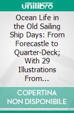 Ocean Life in the Old Sailing Ship Days: From Forecastle to Quarter-Deck; With 29 Illustrations From Photographs. E-book. Formato PDF ebook