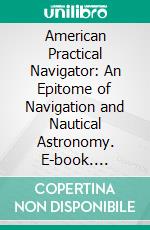 American Practical Navigator: An Epitome of Navigation and Nautical Astronomy. E-book. Formato PDF ebook