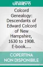 Colcord Genealogy: Descendants of Edward Colcord of New Hampshire, 1630 to 1908. E-book. Formato PDF ebook