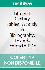 Fifteenth Century Bibles: A Study in Bibliography. E-book. Formato PDF ebook di Wendell Prime