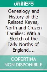 Genealogy and History of the Related Keyes, North and Cruzen Families: With a Sketch of the Early Norths of England. E-book. Formato PDF ebook