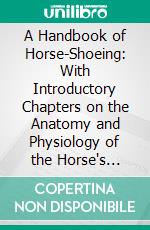 A Handbook of Horse-Shoeing: With Introductory Chapters on the Anatomy and Physiology of the Horse's Foot. E-book. Formato PDF ebook