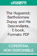The Huguenot: Bartholomew Dupuy and His Descendants. E-book. Formato PDF ebook