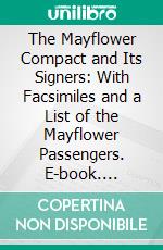 The Mayflower Compact and Its Signers: With Facsimiles and a List of the Mayflower Passengers. E-book. Formato PDF ebook di George Ernest Bowman