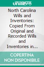 North Carolina Wills and Inventories: Copied From Original and Recorded Wills and Inventories in the Office of the Secretary of State. E-book. Formato PDF ebook
