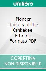 Pioneer Hunters of the Kankakee. E-book. Formato PDF ebook di Jacob Lorenzo Werich