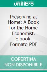 Preserving at Home: A Book for the Home Economist. E-book. Formato PDF ebook di Emily Riesenberg