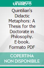 Quintilian's Didactic Metaphors: A Thesis for the Doctorate in Philosophy. E-book. Formato PDF ebook