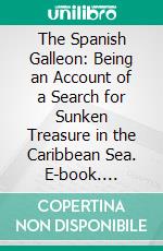 The Spanish Galleon: Being an Account of a Search for Sunken Treasure in the Caribbean Sea. E-book. Formato PDF ebook