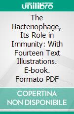 The Bacteriophage, Its Role in Immunity: With Fourteen Text Illustrations. E-book. Formato PDF ebook