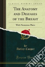 The Anatomy and Diseases of the Breast: With Numerous Plates. E-book. Formato PDF ebook