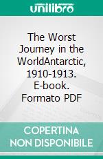 The Worst Journey in the WorldAntarctic, 1910-1913. E-book. Formato PDF ebook