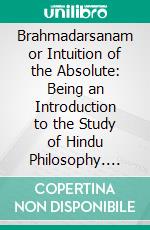 Brahmadarsanam or Intuition of the Absolute: Being an Introduction to the Study of Hindu Philosophy. E-book. Formato PDF ebook