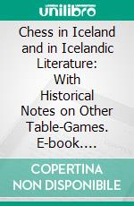 Chess in Iceland and in Icelandic Literature: With Historical Notes on Other Table-Games. E-book. Formato PDF ebook di Willard Fiske