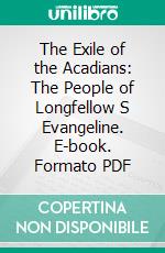 The Exile of the Acadians: The People of Longfellow S Evangeline. E-book. Formato PDF ebook