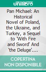 Pan Michael: An Historical Novel of Poland, the Ukraine, and Turkey, a Sequel to 'With Fire and Sword' And 'the Deluge'. E-book. Formato PDF ebook