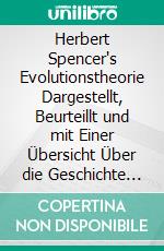 Herbert Spencer's Evolutionstheorie Dargestellt, Beurteillt und mit Einer Übersicht Über die Geschichte des Entwicklungsbegriffes Versehen. E-book. Formato PDF ebook