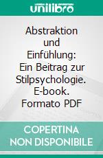 Abstraktion und Einfühlung: Ein Beitrag zur Stilpsychologie. E-book. Formato PDF ebook