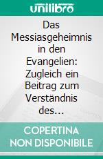 Das Messiasgeheimnis in den Evangelien: Zugleich ein Beitrag zum Verständnis des Markusevangeliums. E-book. Formato PDF ebook