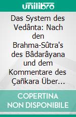 Das System des Vedânta: Nach den Brahma-Sûtra's des Bâdarâyana und dem Kommentare des Çañkara Über Dieselben als ein Kompendium der Dogmatik des Brahmanismus von Standpunkte des Çañkara. E-book. Formato PDF ebook di Paul Deussen