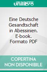 Eine Deutsche Gesandtschaft in Abessinien. E-book. Formato PDF ebook