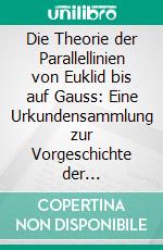 Die Theorie der Parallellinien von Euklid bis auf Gauss: Eine Urkundensammlung zur Vorgeschichte der Nichteuklidischen Geometrie, in Gemeinschaft mit Friedrich Engel. E-book. Formato PDF ebook di Paul Stäckel