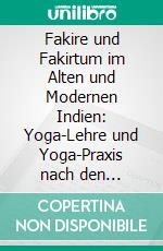 Fakire und Fakirtum im Alten und Modernen Indien: Yoga-Lehre und Yoga-Praxis nach den Indischen Originalquellen, Dargestellt von Richard Schmidt. E-book. Formato PDF ebook di Richard Schmidt