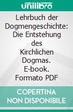 Lehrbuch der Dogmengeschichte: Die Entstehung des Kirchlichen Dogmas. E-book. Formato PDF