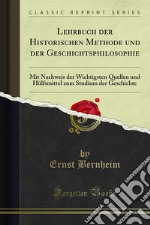 Lehrbuch der Historischen Methode und der Geschichtsphilosophie: Mit Nachweis der Wichtigsten Quellen und Hülfsmittel zum Studium der Geschichte. E-book. Formato PDF ebook